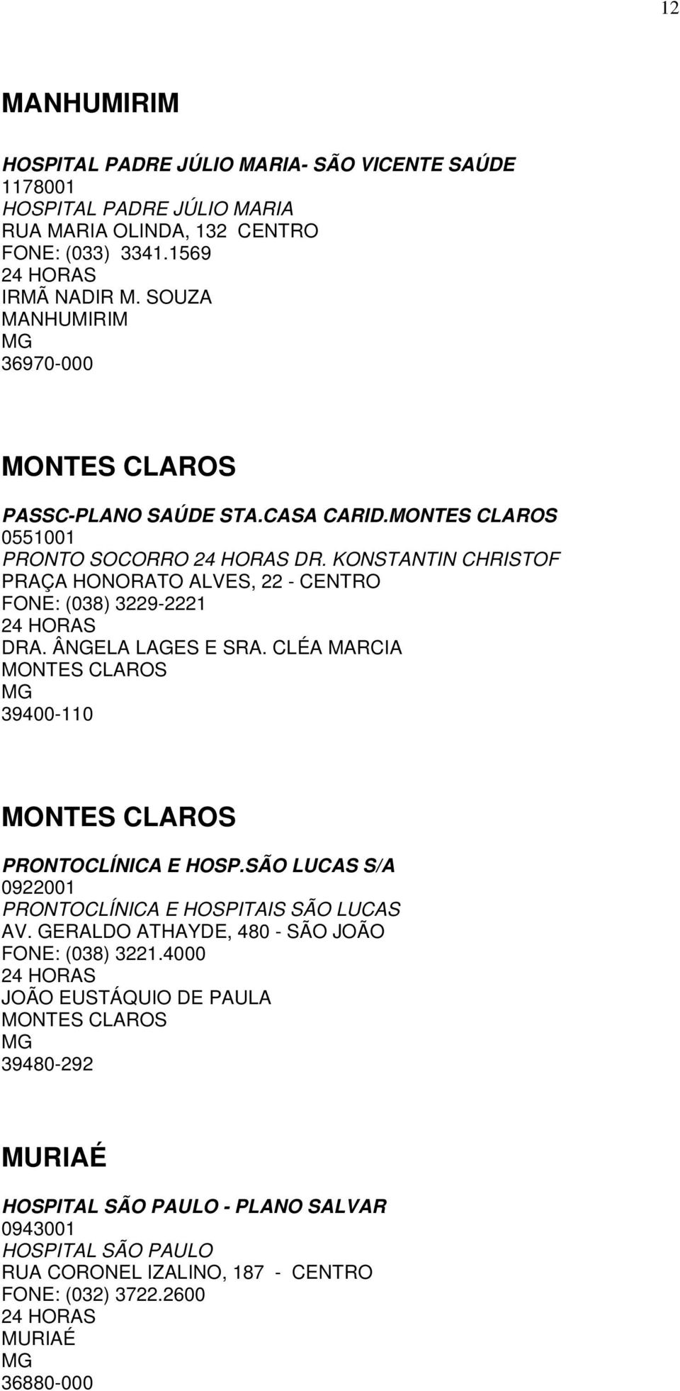 KONSTANTIN CHRISTOF PRAÇA HONORATO ALVES, 22 - CENTRO FONE: (038) 3229-2221 DRA. ÂNGELA LAGES E SRA. CLÉA MARCIA MONTES CLAROS MG 39400-110 MONTES CLAROS PRONTOCLÍNICA E HO.