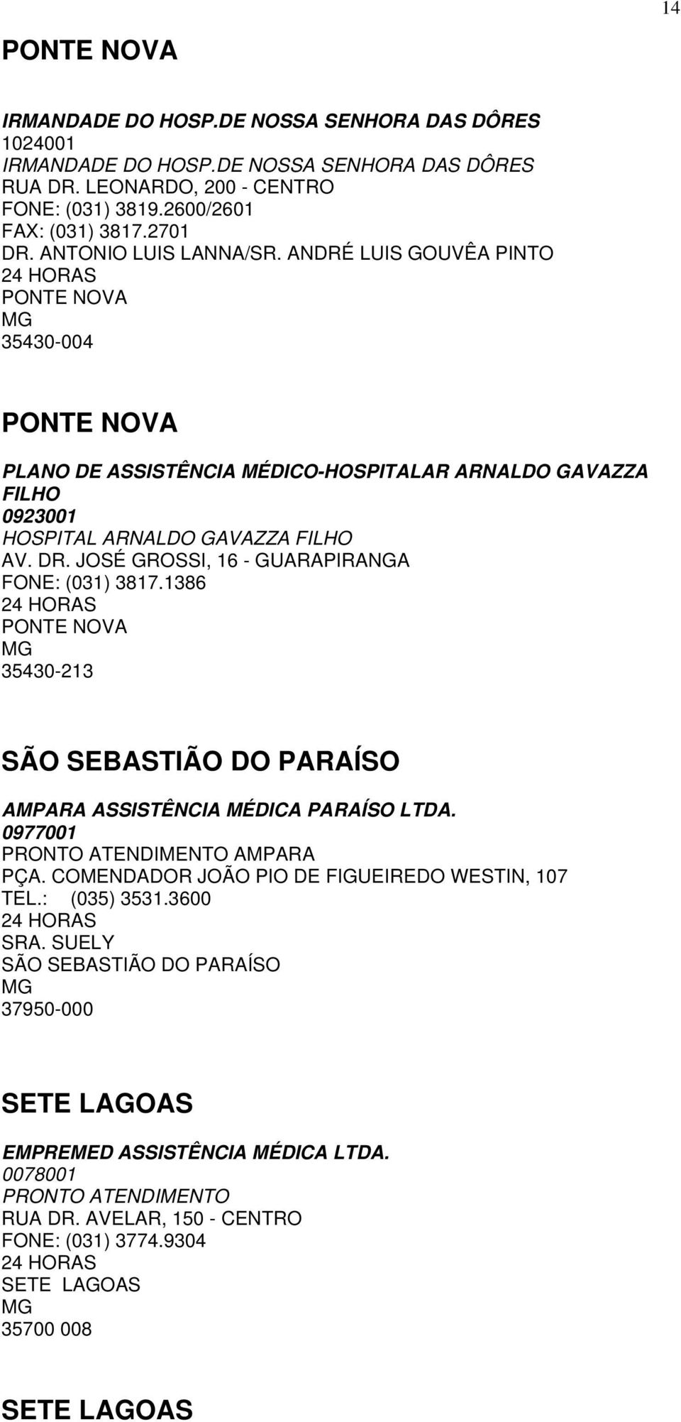 JOSÉ GROSSI, 16 - GUARAPIRANGA FONE: (031) 3817.1386 PONTE NOVA MG 35430-213 SÃO SEBASTIÃO DO PARAÍSO AMPARA ASSISTÊNCIA MÉDICA PARAÍSO LTDA. 0977001 PRONTO ATENDIMENTO AMPARA PÇA.