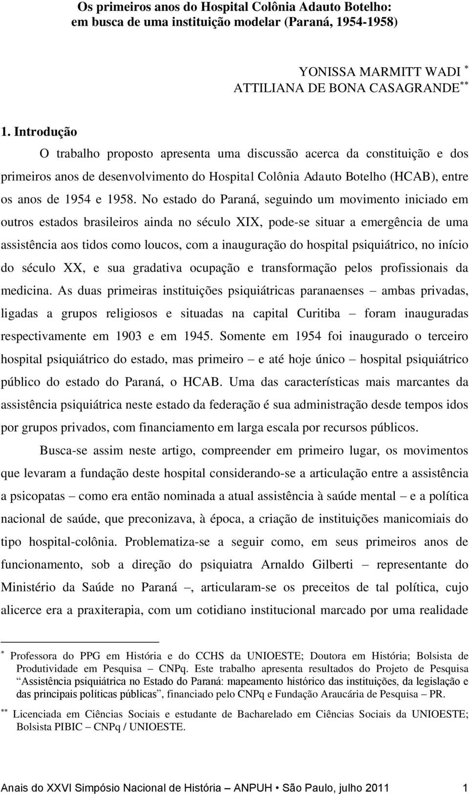 No estado do Paraná, seguindo um movimento iniciado em outros estados brasileiros ainda no século XIX, pode-se situar a emergência de uma assistência aos tidos como loucos, com a inauguração do