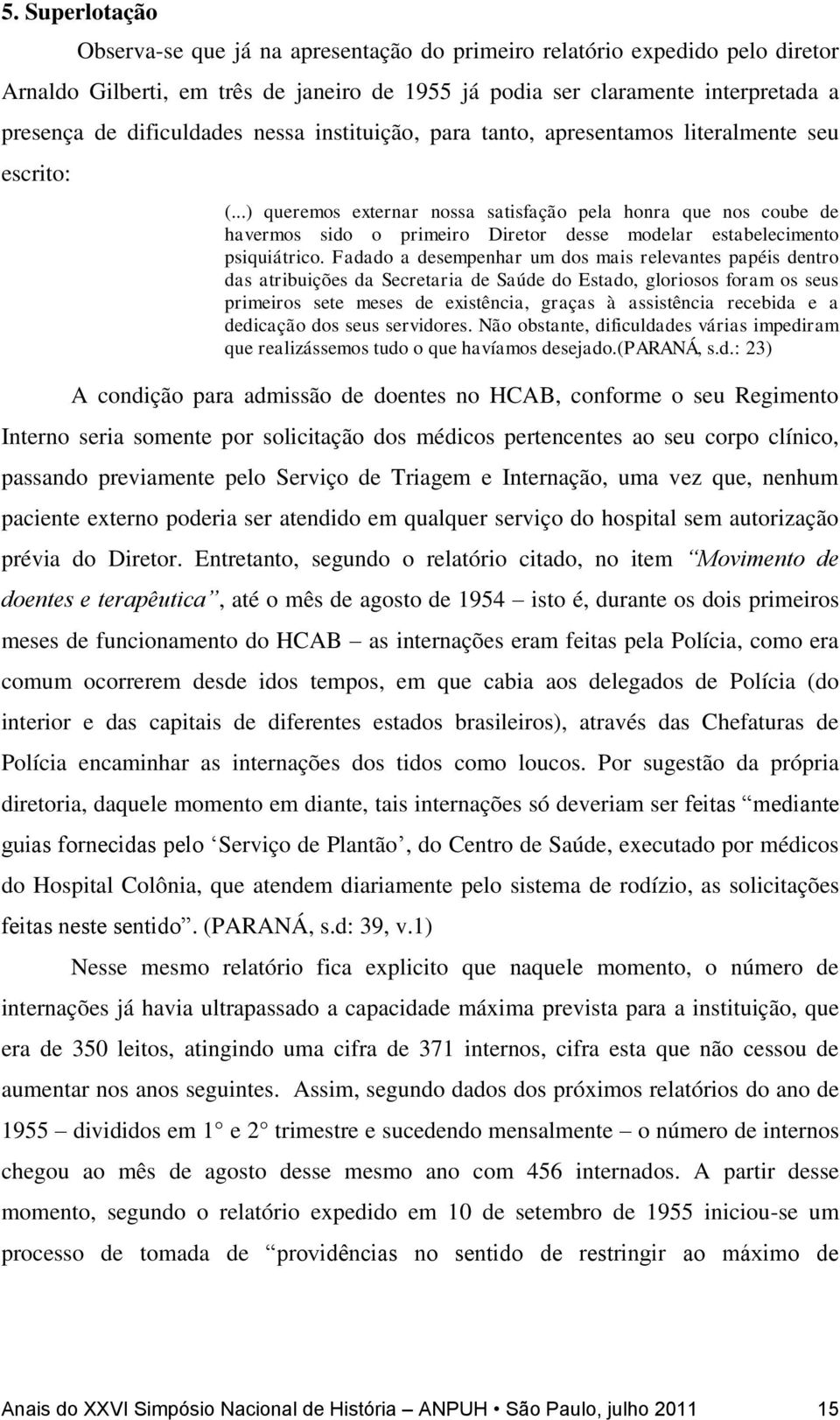 ..) queremos externar nossa satisfação pela honra que nos coube de havermos sido o primeiro Diretor desse modelar estabelecimento psiquiátrico.