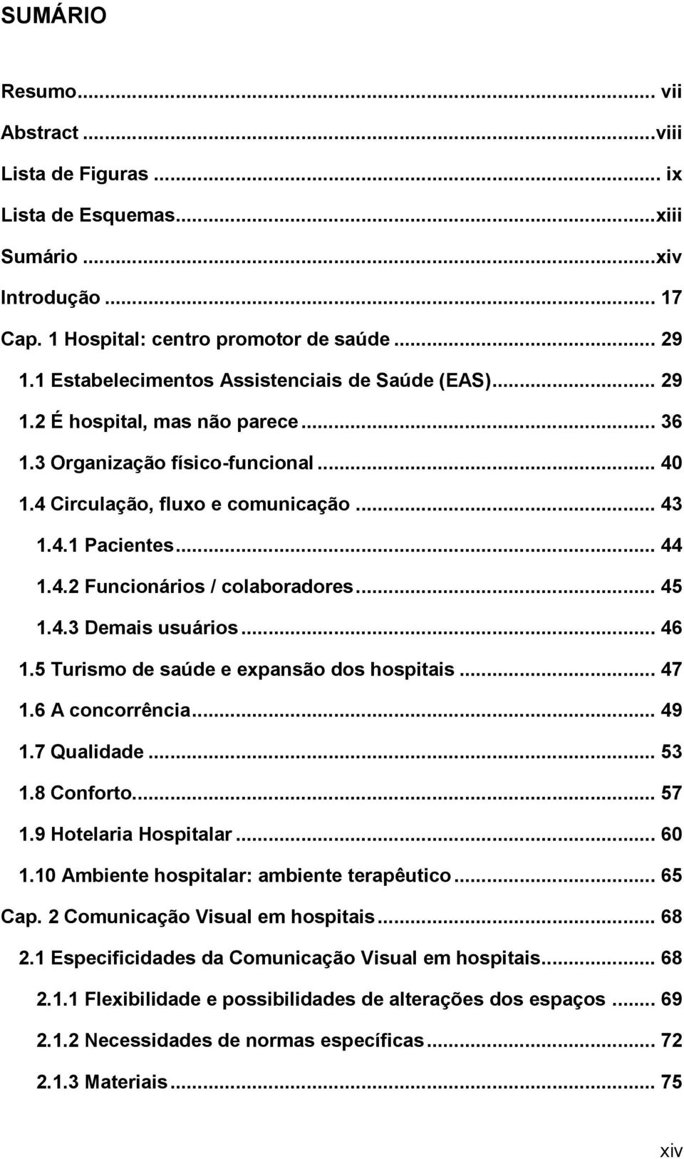 .. 45 1.4.3 Demais usuários... 46 1.5 Turismo de saúde e expansão dos hospitais... 47 1.6 A concorrência... 49 1.7 Qualidade... 53 1.8 Conforto... 57 1.9 Hotelaria Hospitalar... 60 1.