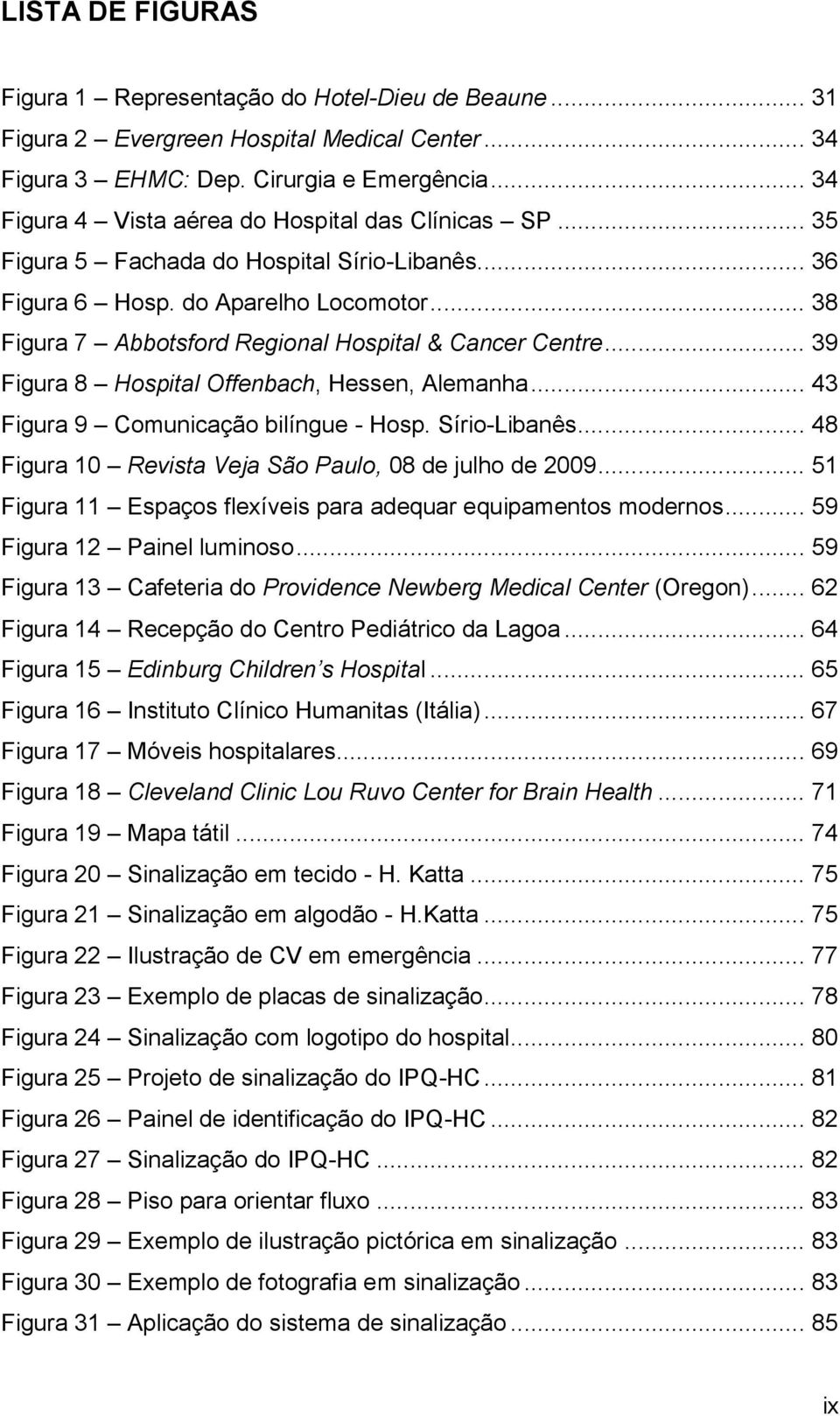 .. 38 Figura 7 Abbotsford Regional Hospital & Cancer Centre... 39 Figura 8 Hospital Offenbach, Hessen, Alemanha... 43 Figura 9 Comunicação bilíngue - Hosp. Sírio-Libanês.