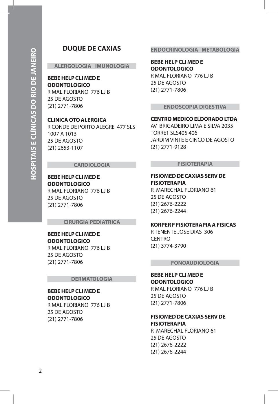 ODONTOLOGICO R MAL FLORIANO 776 LJ B 25 DE AGOSTO (21) 2771-7806 ENDOCRINOLOGIA METABOLOGIA BEBE HELP CLI MED E ODONTOLOGICO R MAL FLORIANO 776 LJ B 25 DE AGOSTO (21) 2771-7806 ENDOSCOPIA DIGESTIVA