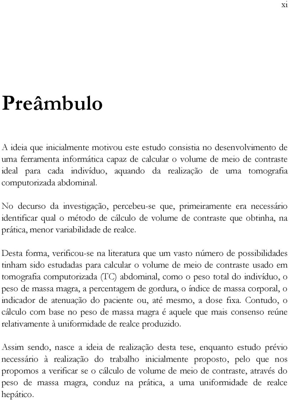 No decurso da investigação, percebeu-se que, primeiramente era necessário identificar qual o método de cálculo de volume de contraste que obtinha, na prática, menor variabilidade de realce.