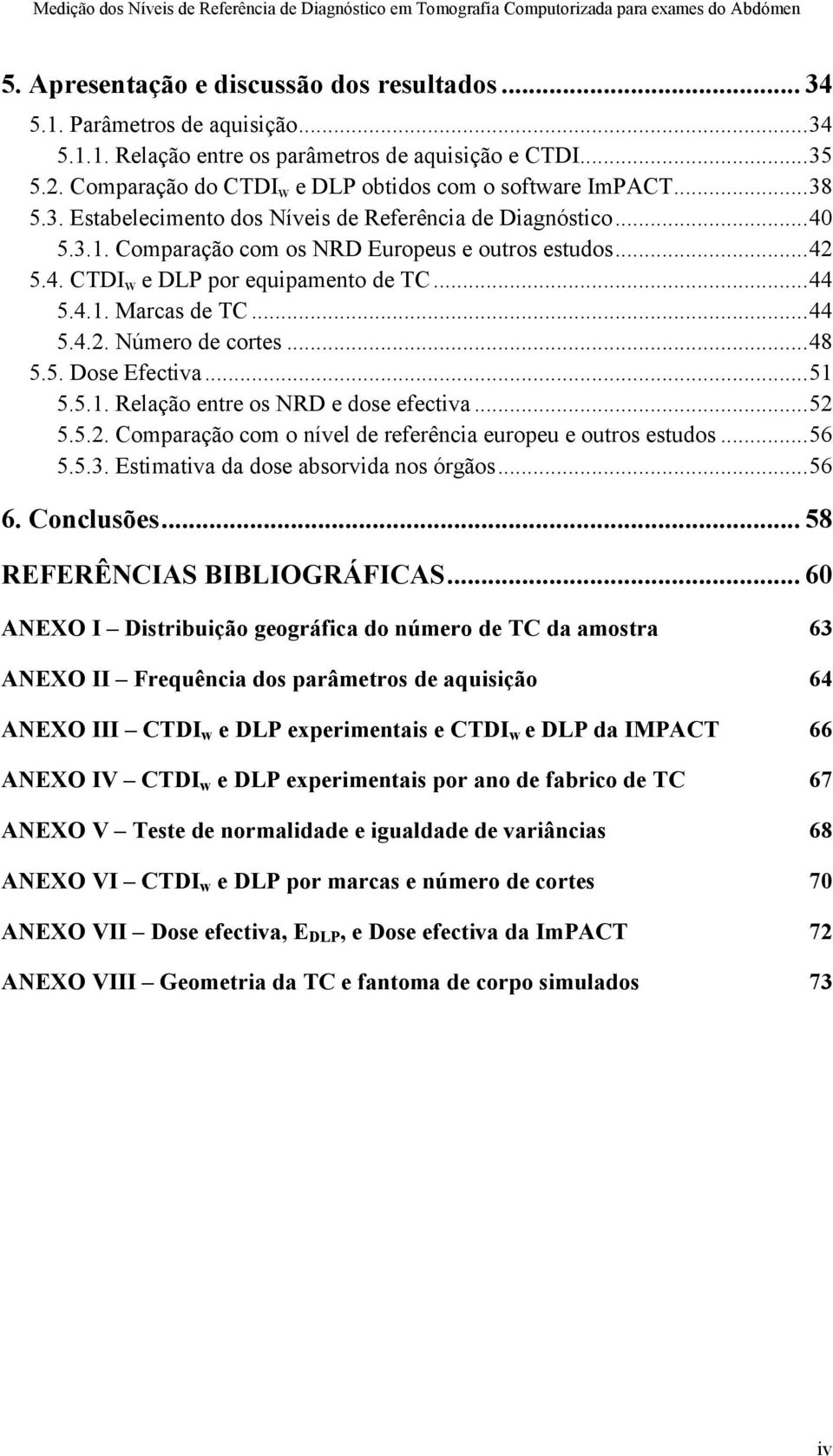 .. 44 5.4.1. Marcas de TC... 44 5.4.2. Número de cortes... 48 5.5. Dose Efectiva... 51 5.5.1. Relação entre os NRD e dose efectiva... 52 5.5.2. Comparação com o nível de referência europeu e outros estudos.