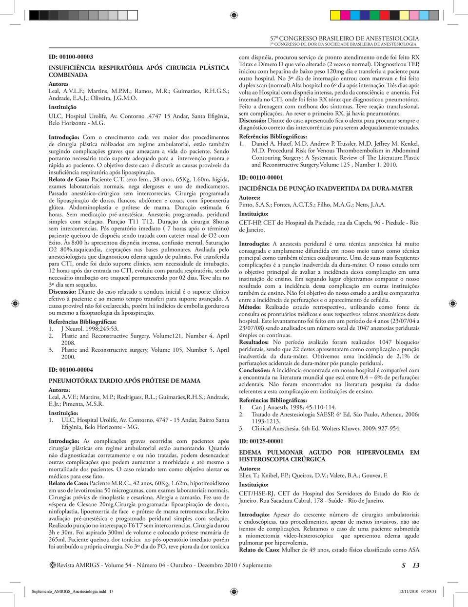 Introdução: Com o crescimento cada vez maior dos procedimentos de cirurgia plástica realizados em regime ambulatorial, estão também surgindo complicações graves que ameaçam a vida do paciente.