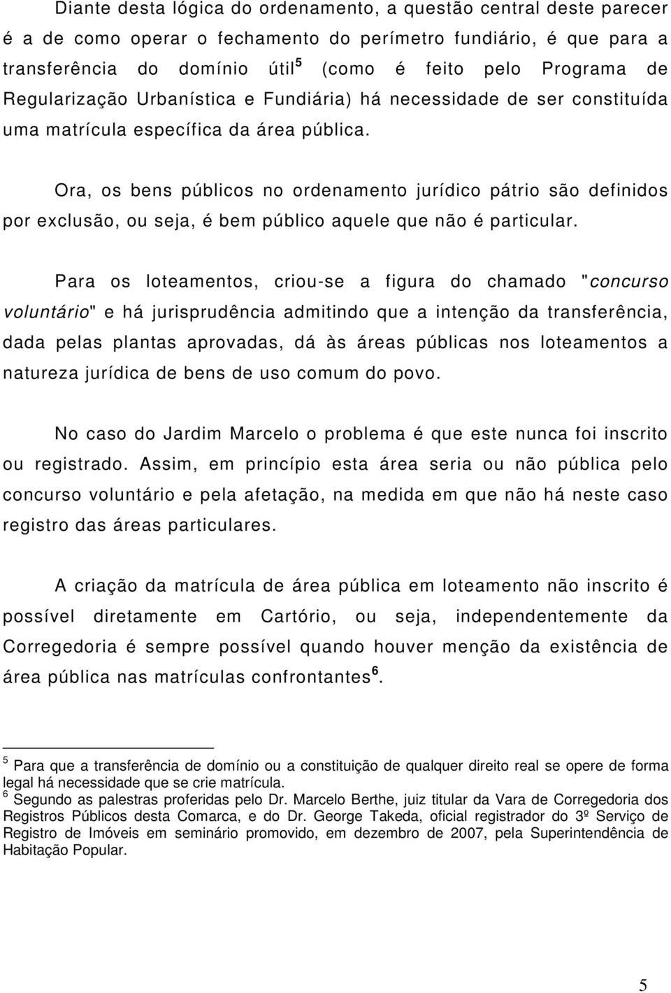 Ora, os bens públicos no ordenamento jurídico pátrio são definidos por exclusão, ou seja, é bem público aquele que não é particular.