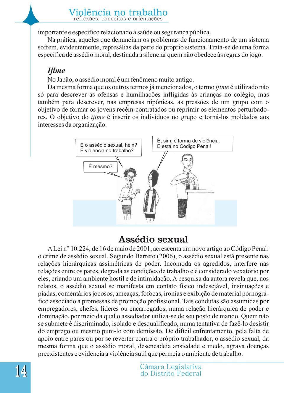 Trata-se de uma forma específica de assédio moral, destinada a silenciar quem não obedece às regras do jogo. Ijime No Japão, o assédio moral é um fenômeno muito antigo.