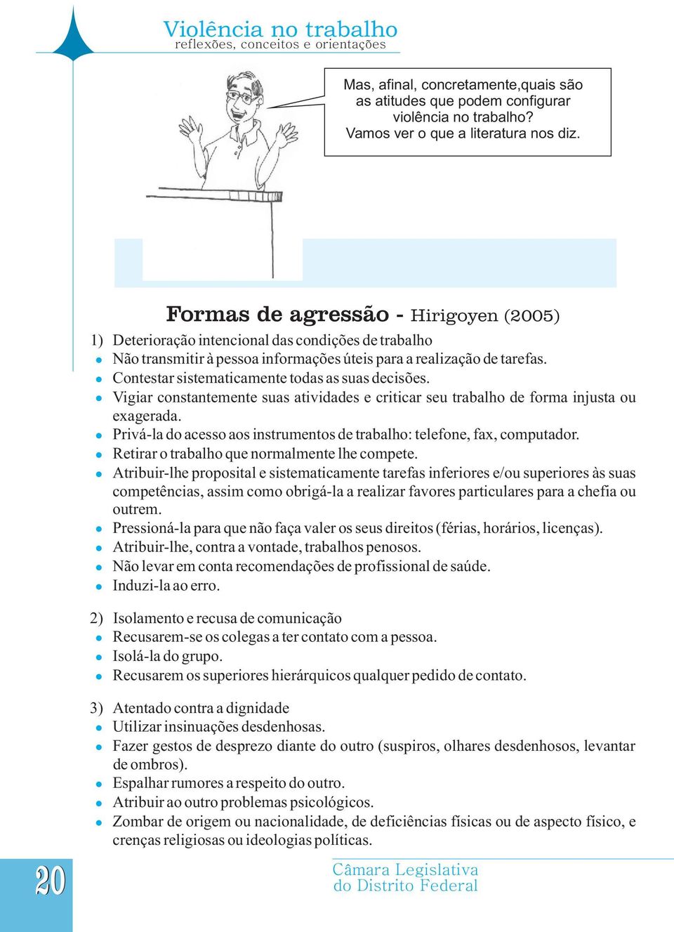 Contestar sistematicamente todas as suas decisões. Vigiar constantemente suas atividades e criticar seu trabalho de forma injusta ou exagerada.