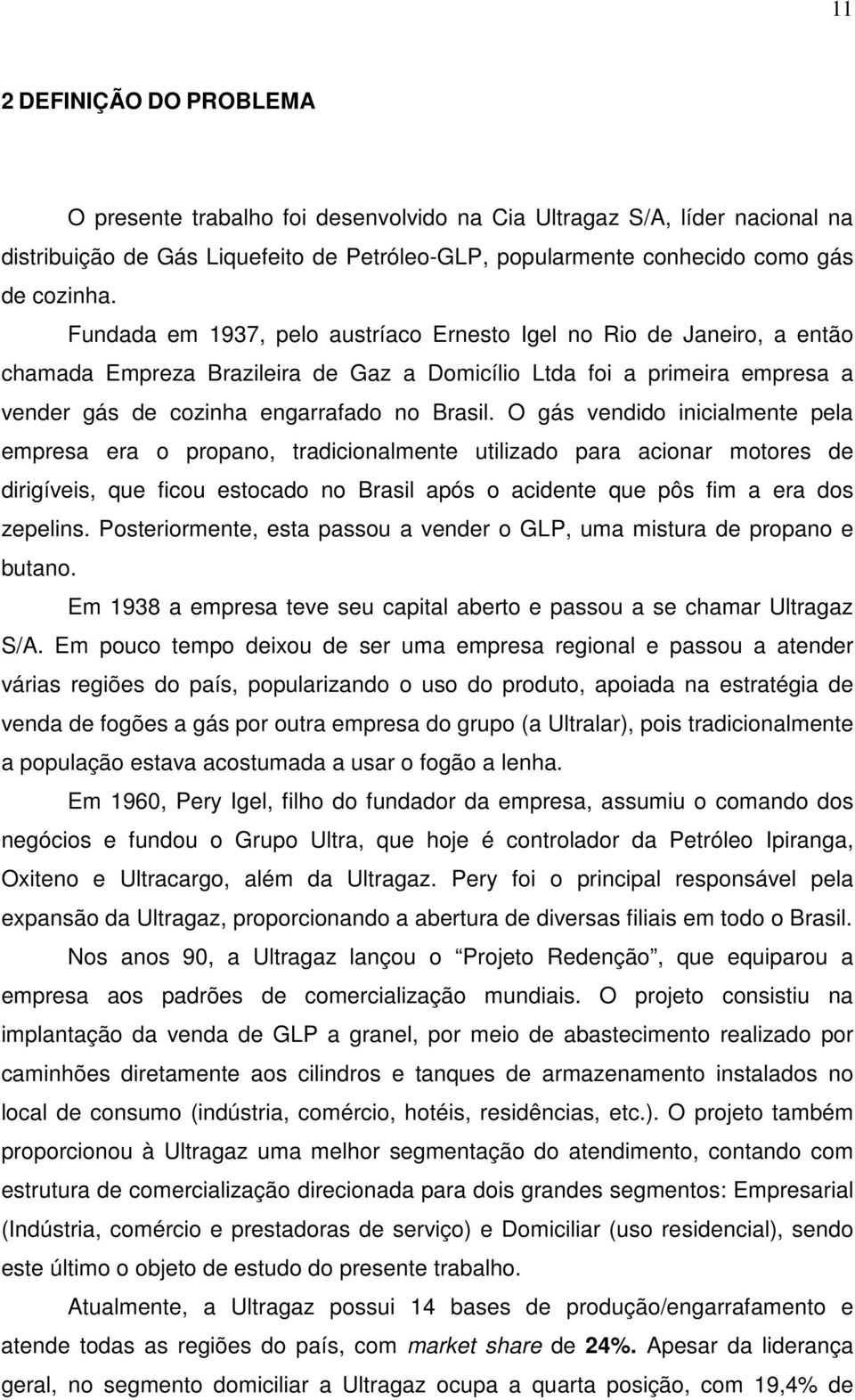 O gás vendido inicialmente pela empresa era o propano, tradicionalmente utilizado para acionar motores de dirigíveis, que ficou estocado no Brasil após o acidente que pôs fim a era dos zepelins.