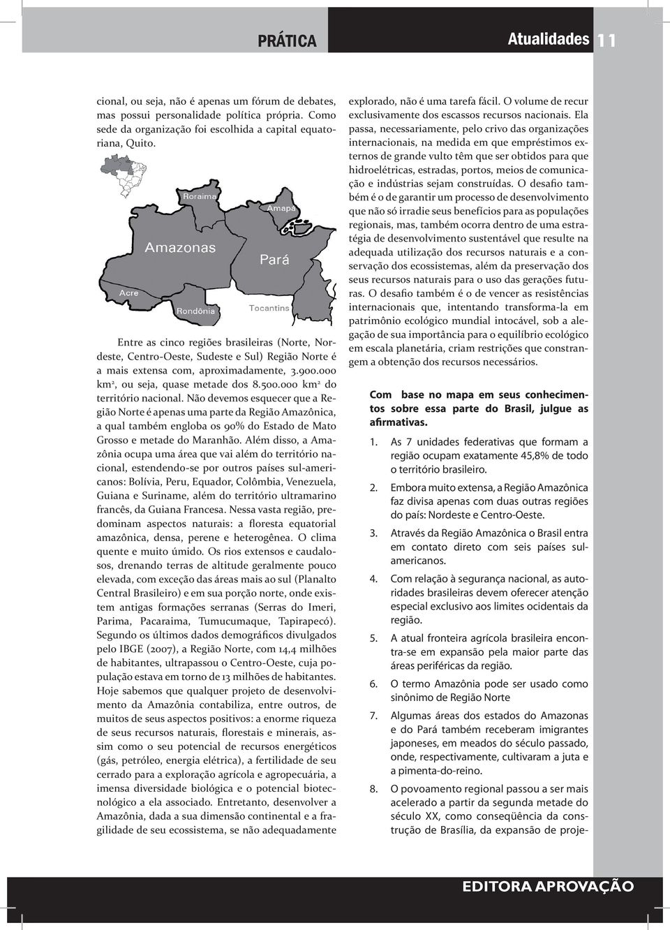 000 km 2 do território nacional. Não devemos esquecer que a Região Norte é apenas uma parte da Região Amazônica, a qual também engloba os 90% do Estado de Mato Grosso e metade do Maranhão.