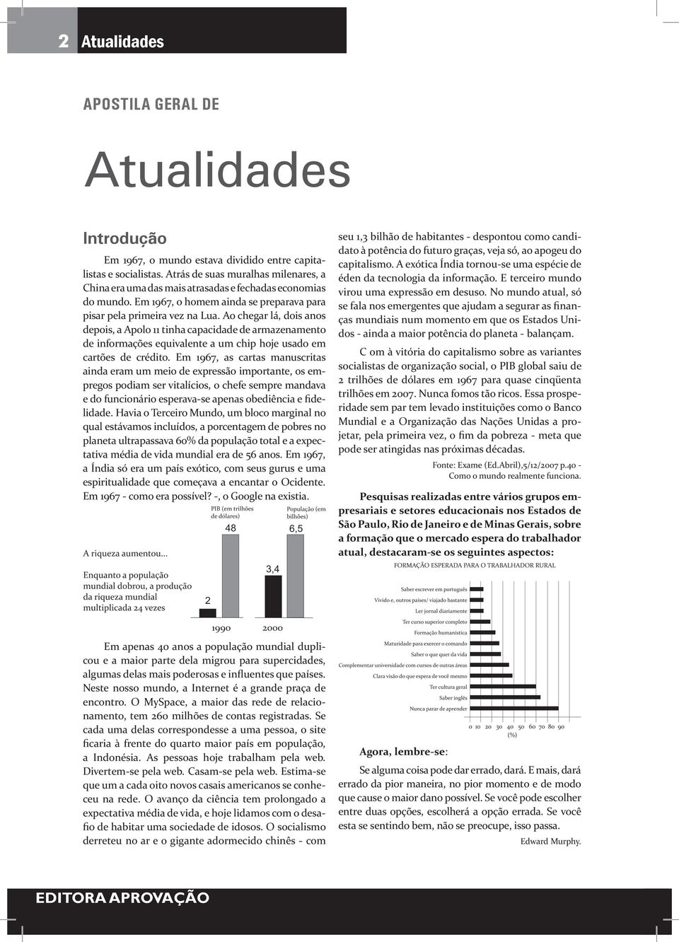 Ao chegar lá, dois anos depois, a Apolo 11 tinha capacidade de armazenamento de informações equivalente a um chip hoje usado em cartões de crédito.