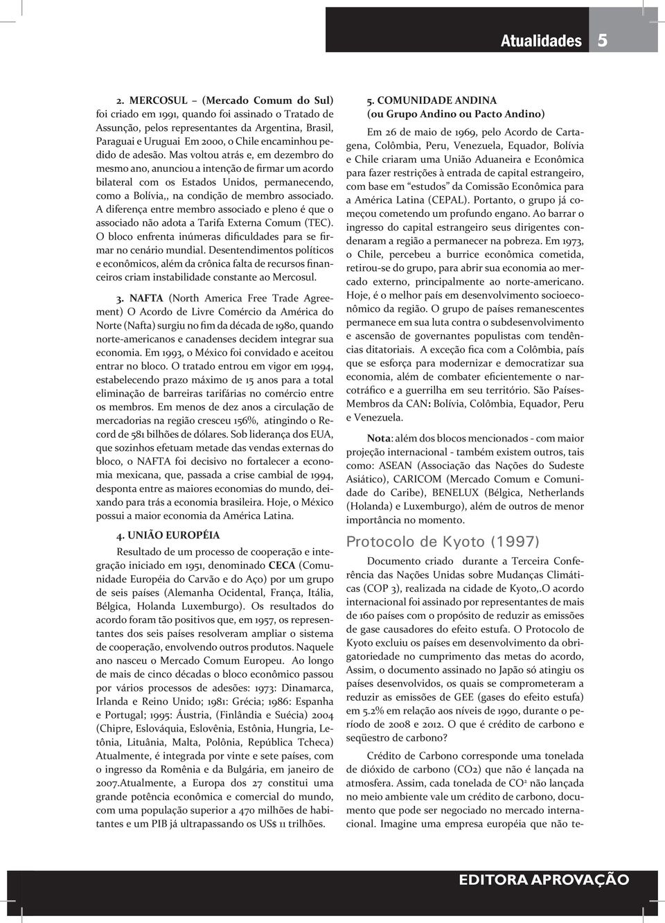 A diferença entre membro associado e pleno é que o associado não adota a Tarifa Externa Comum (TEC). O bloco enfrenta inúmeras dificuldades para se firmar no cenário mundial.