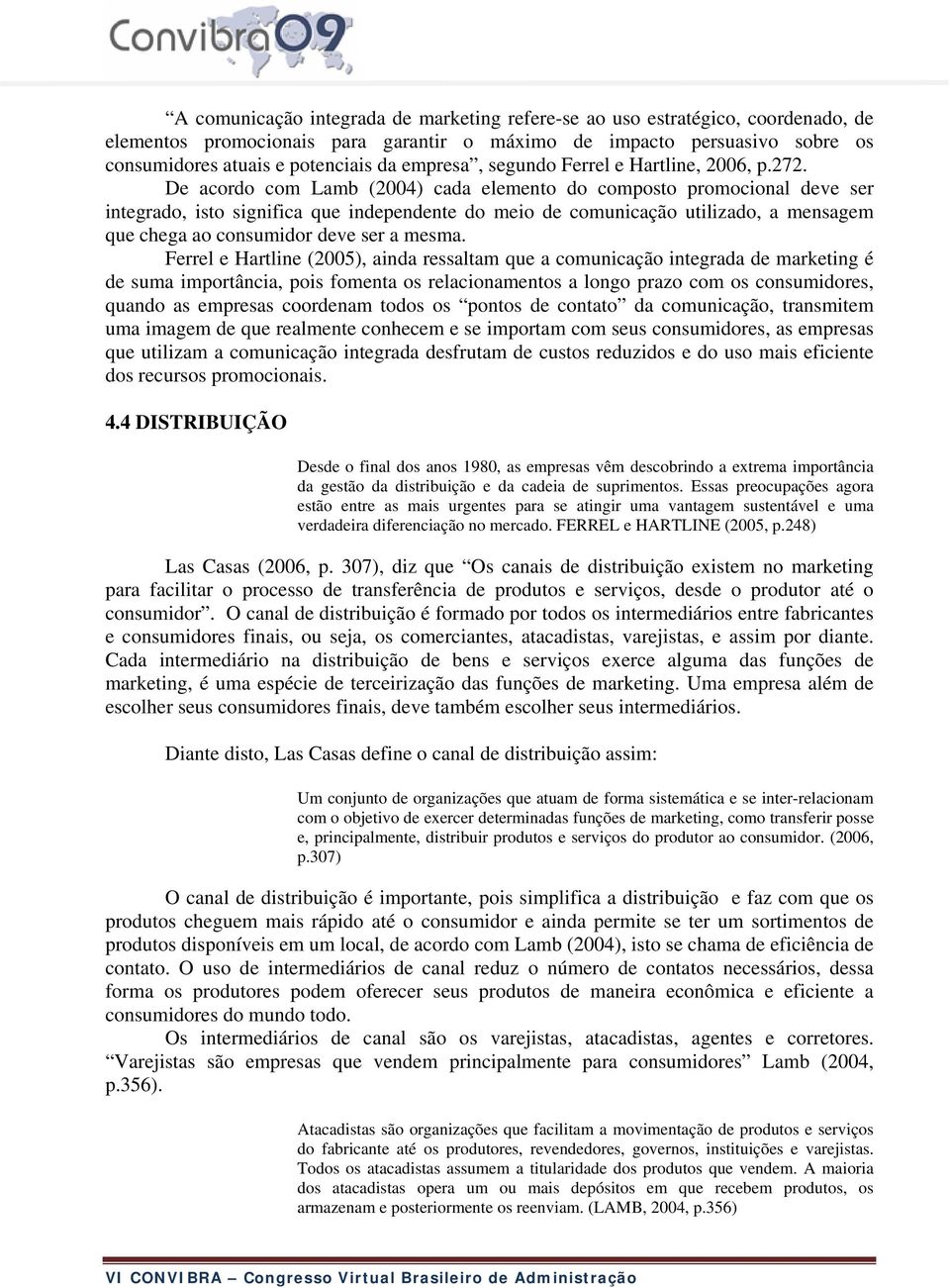 De acordo com Lamb (2004) cada elemento do composto promocional deve ser integrado, isto significa que independente do meio de comunicação utilizado, a mensagem que chega ao consumidor deve ser a