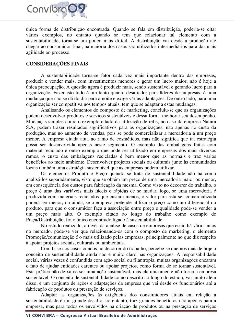 A distribuição vai desde a produção até chegar ao consumidor final, na maioria dos casos são utilizados intermediários para dar mais agilidade ao processo.