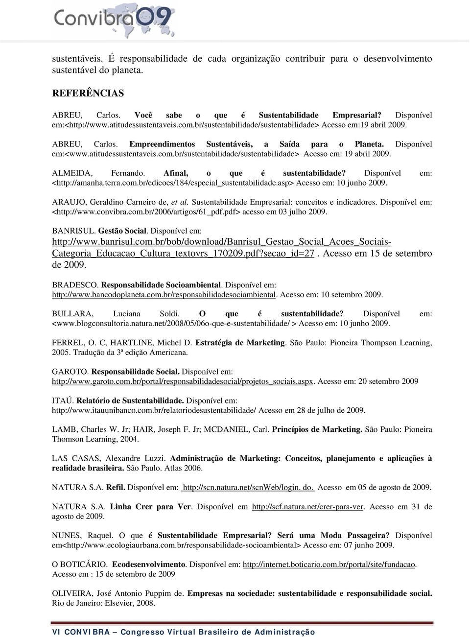 Disponível em:<www.atitudessustentaveis.com.br/sustentabilidade/sustentabilidade> Acesso em: 19 abril 2009. ALMEIDA, Fernando. Afinal, o que é sustentabilidade? Disponível em: <http://amanha.terra.