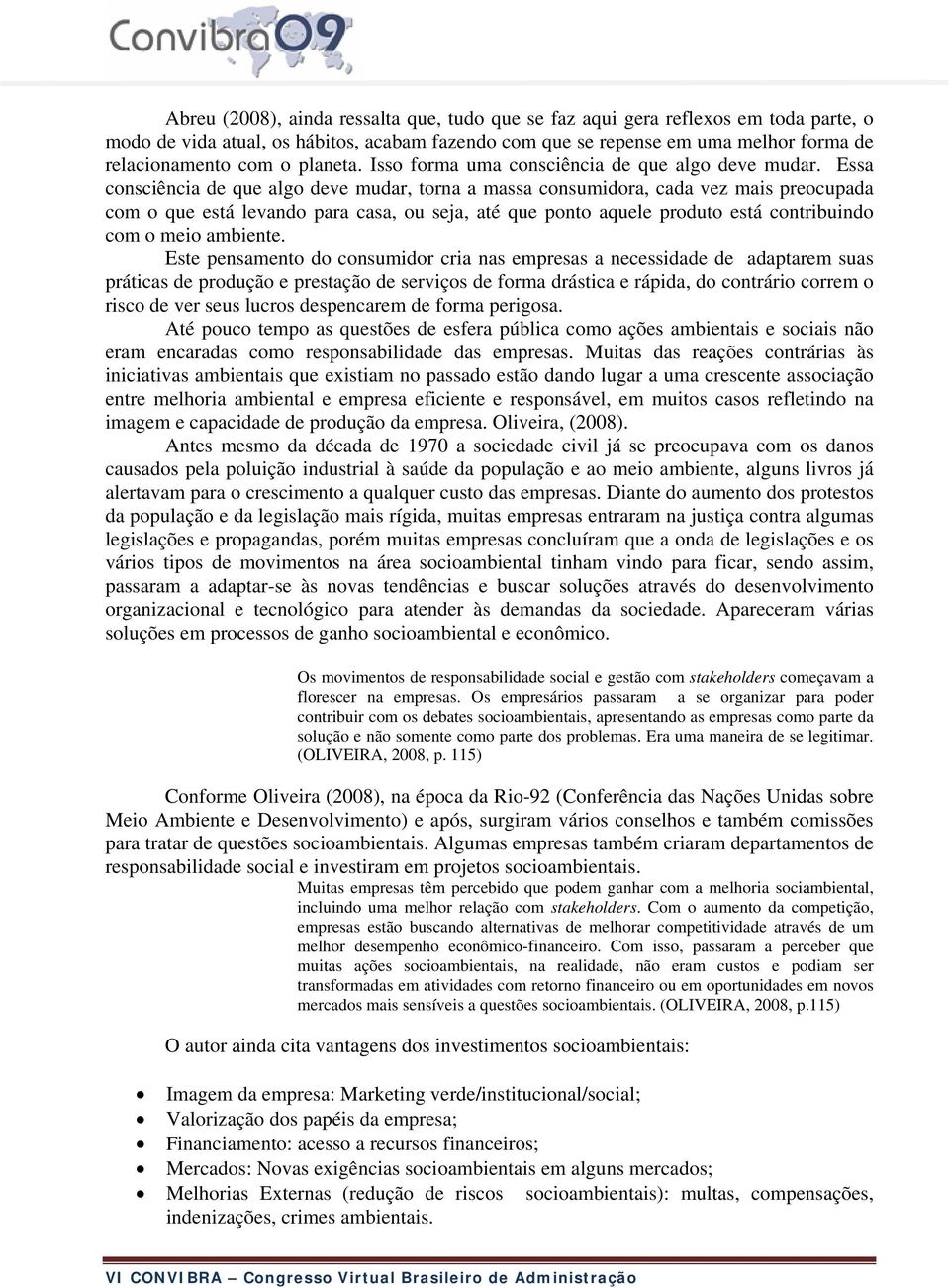 Essa consciência de que algo deve mudar, torna a massa consumidora, cada vez mais preocupada com o que está levando para casa, ou seja, até que ponto aquele produto está contribuindo com o meio