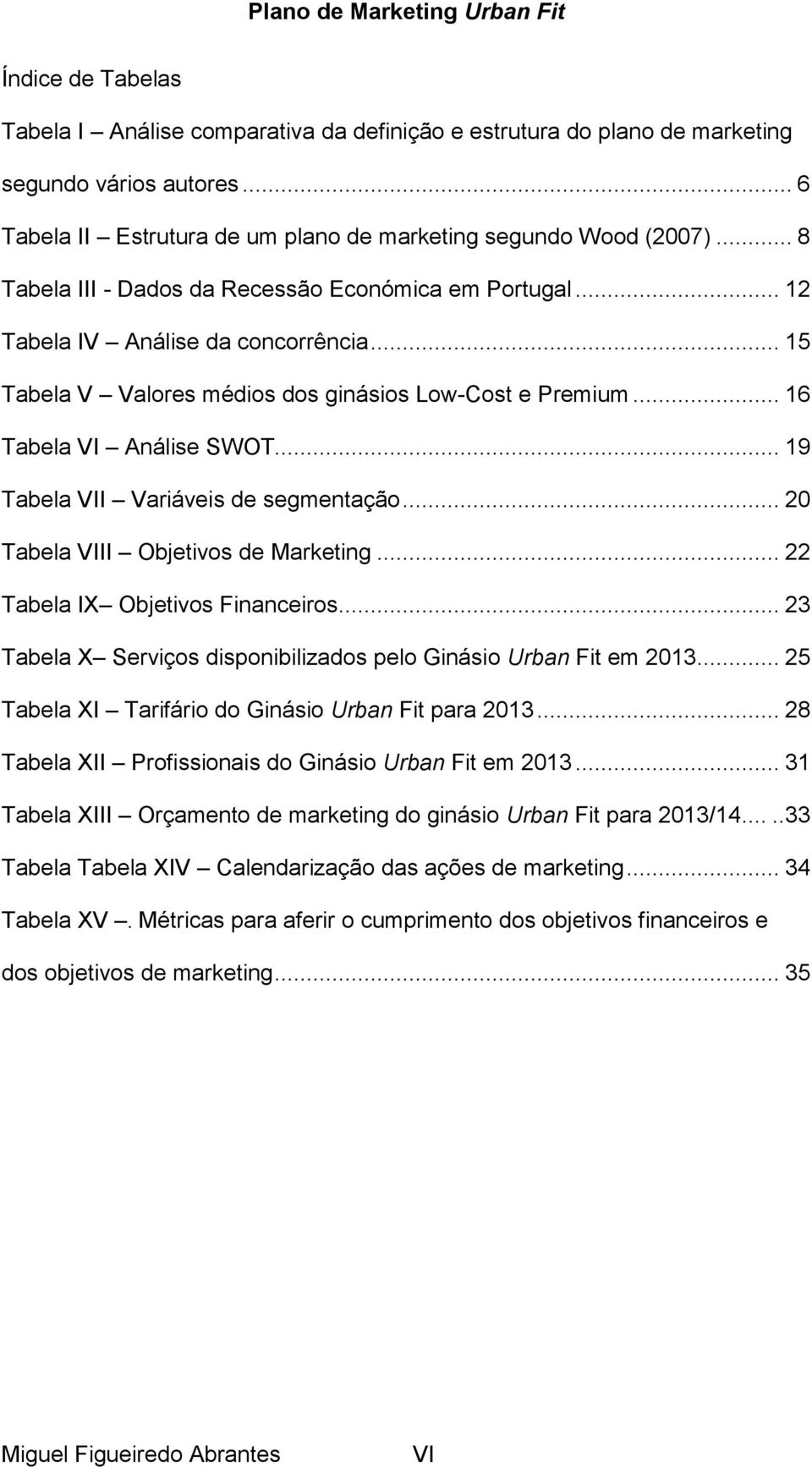 .. 19 Tabela VII Variáveis de segmentação... 20 Tabela VIII Objetivos de Marketing... 22 Tabela IX Objetivos Financeiros... 23 Tabela X Serviços disponibilizados pelo Ginásio Urban Fit em 2013.