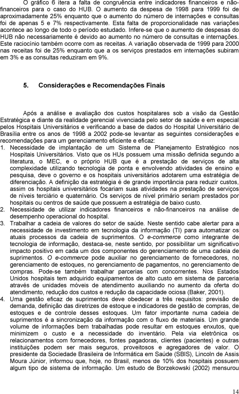 Esta falta de proporcionalidade nas variações acontece ao longo de todo o período estudado.