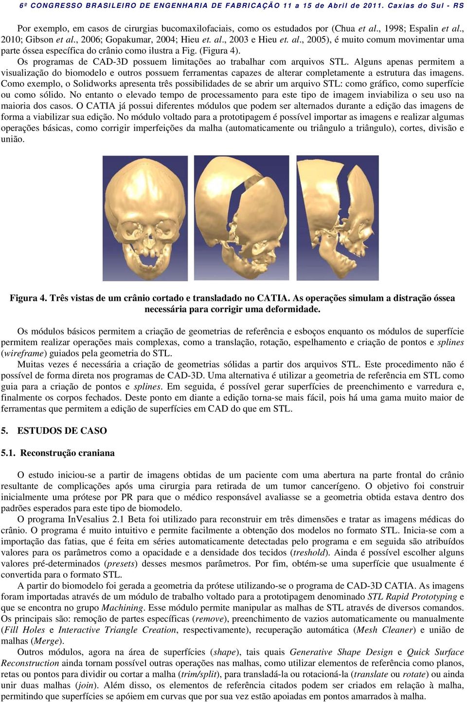 Alguns apenas permitem a visualização do biomodelo e outros possuem ferramentas capazes de alterar completamente a estrutura das imagens.