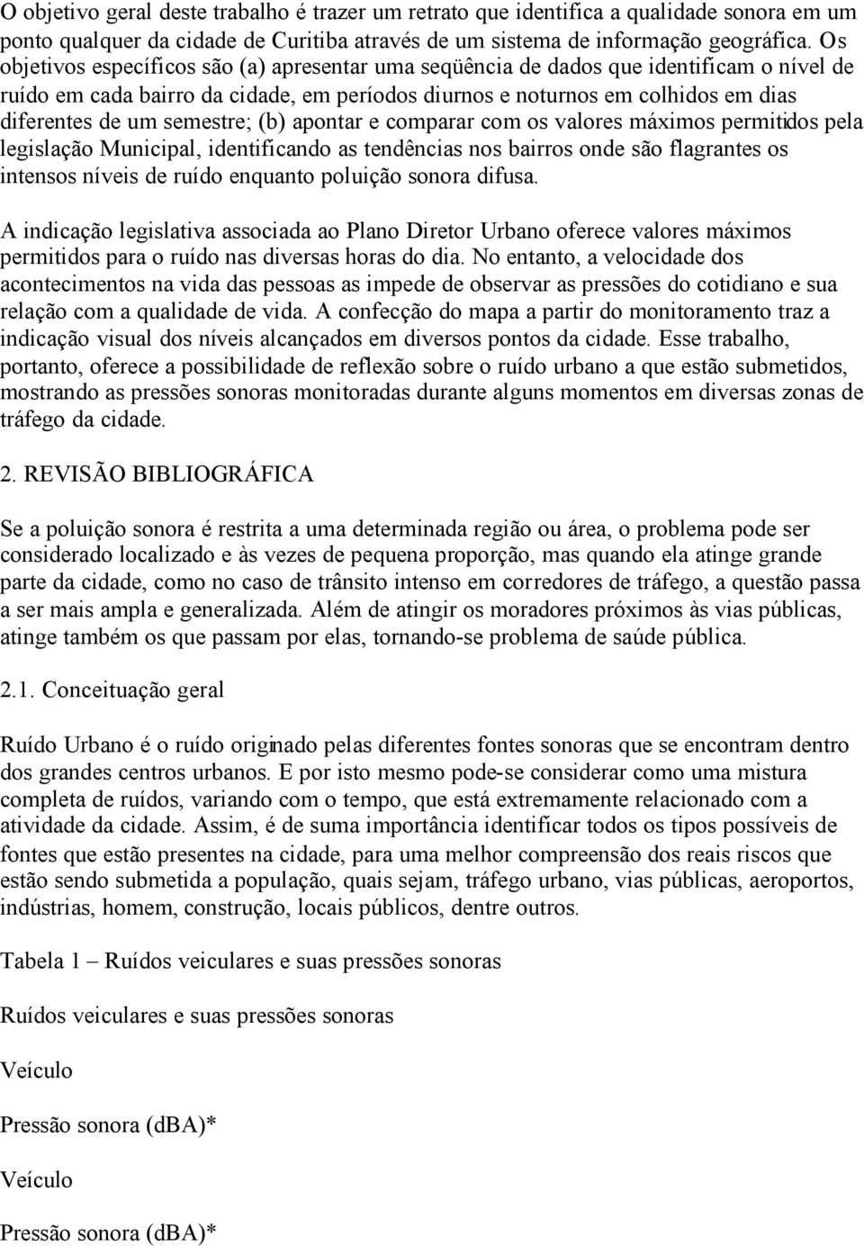 semestre; (b) apontar e comparar com os valores máximos permitidos pela legislação Municipal, identificando as tendências nos bairros onde são flagrantes os intensos níveis de ruído enquanto poluição