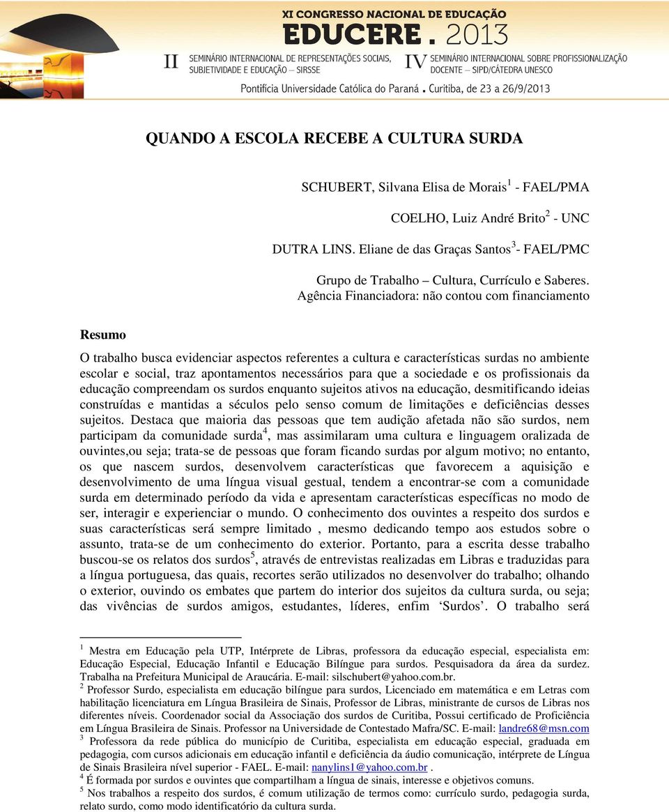 Agência Financiadora: não contou com financiamento Resumo O trabalho busca evidenciar aspectos referentes a cultura e características surdas no ambiente escolar e social, traz apontamentos