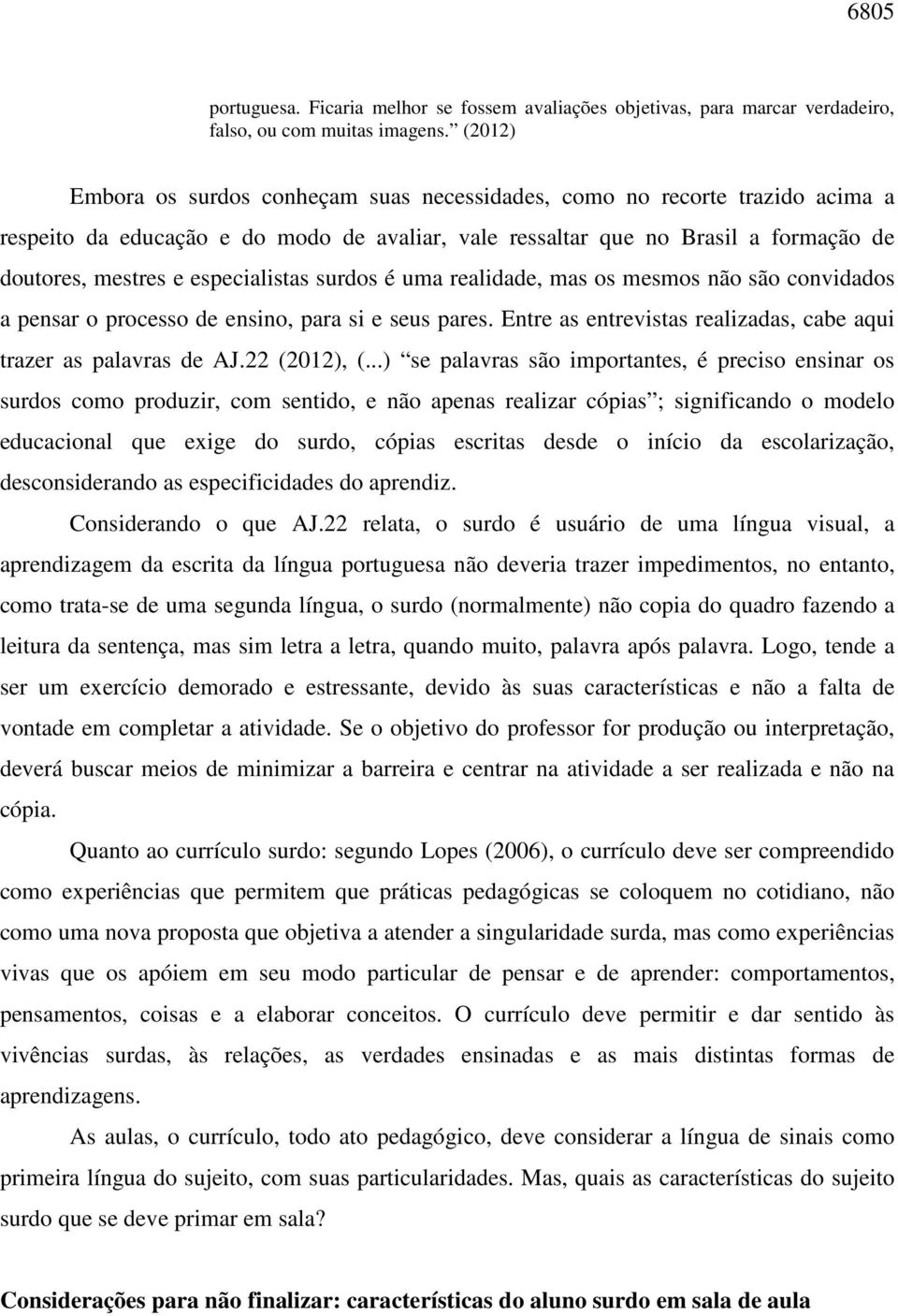 especialistas surdos é uma realidade, mas os mesmos não são convidados a pensar o processo de ensino, para si e seus pares. Entre as entrevistas realizadas, cabe aqui trazer as palavras de AJ.