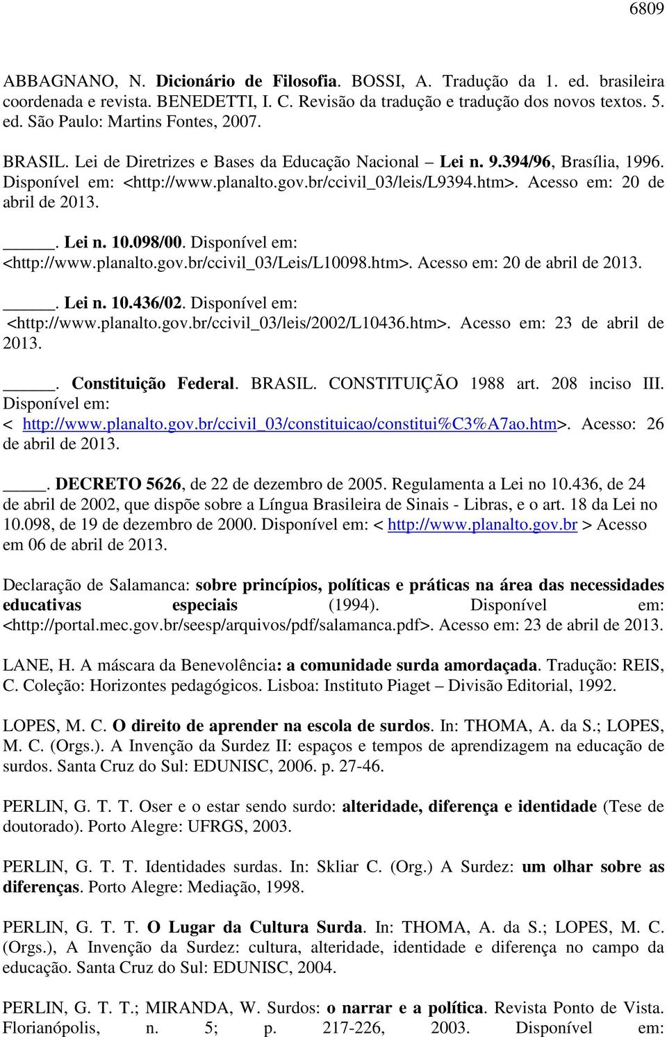 098/00. Disponível em: <http://www.planalto.gov.br/ccivil_03/leis/l10098.htm>. Acesso em: 20 de abril de 2013.. Lei n. 10.436/02. Disponível em: <http://www.planalto.gov.br/ccivil_03/leis/2002/l10436.