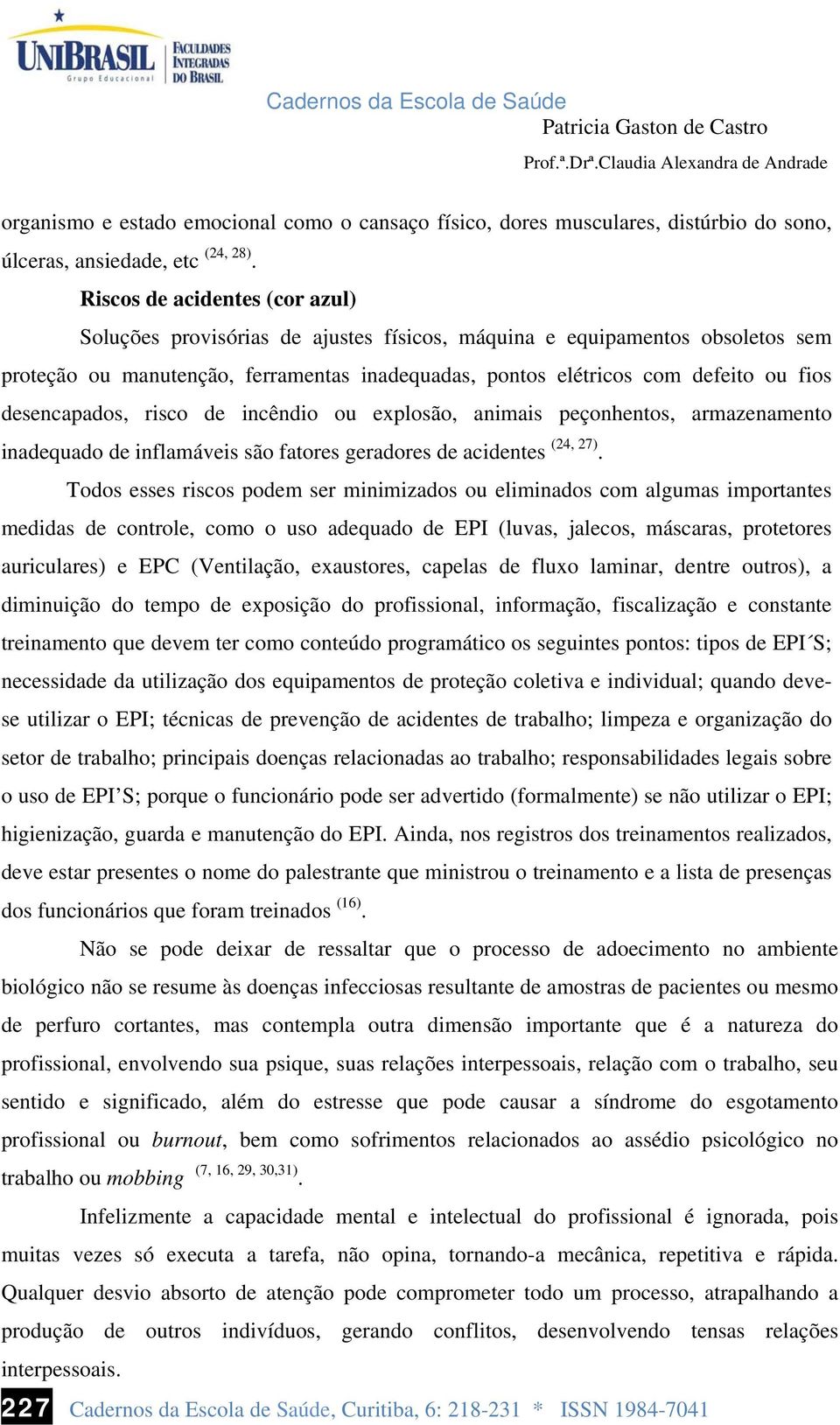 desencapados, risco de incêndio ou explosão, animais peçonhentos, armazenamento inadequado de inflamáveis são fatores geradores de acidentes (24, 27).