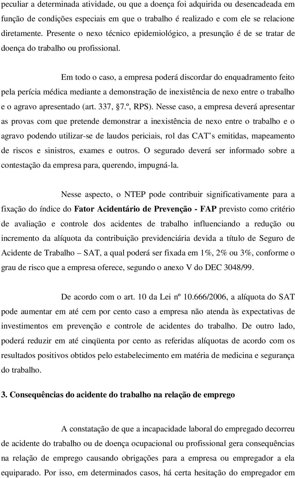 Em todo o caso, a empresa poderá discordar do enquadramento feito pela perícia médica mediante a demonstração de inexistência de nexo entre o trabalho e o agravo apresentado (art. 337, 7.º, RPS).