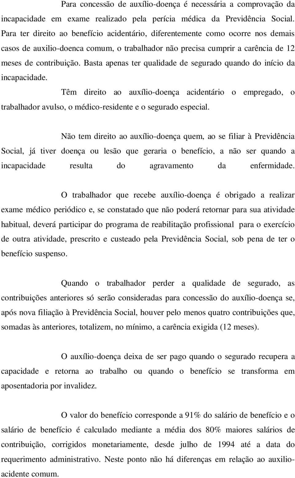 Basta apenas ter qualidade de segurado quando do início da incapacidade. Têm direito ao auxílio-doença acidentário o empregado, o trabalhador avulso, o médico-residente e o segurado especial.