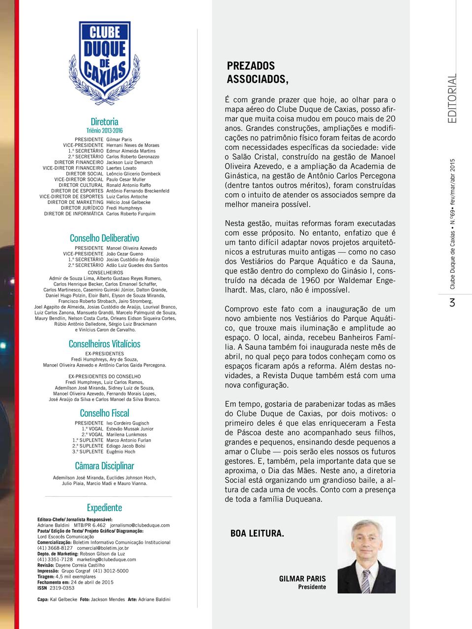 Diretor Cultural Ronald Antonio Raffo Diretor de Esportes Antônio Fernando Breckenfeld Vice-Diretor de Esportes Luiz Carlos Antoche diretor de marketing Hélcio José Gelbecke Diretor Jurídico Fredi