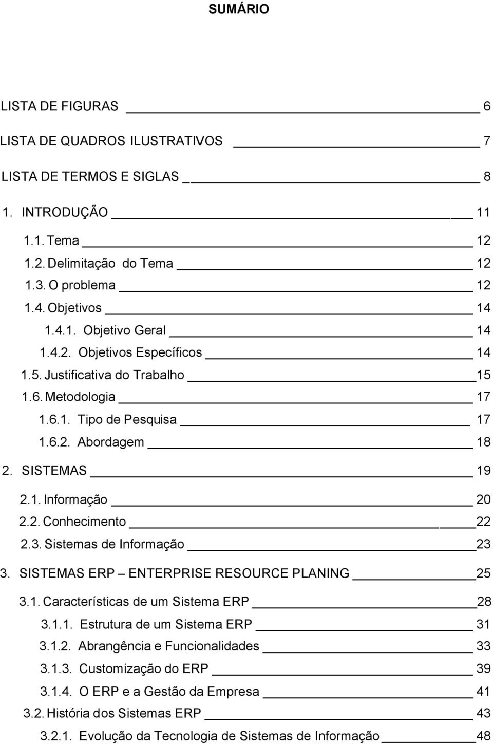 3. Sistemas de Informação 23 3. SISTEMAS ERP ENTERPRISE RESOURCE PLANING 25 3.1. Características de um Sistema ERP 28 3.1.1. Estrutura de um Sistema ERP 31 3.1.2. Abrangência e Funcionalidades 33 3.