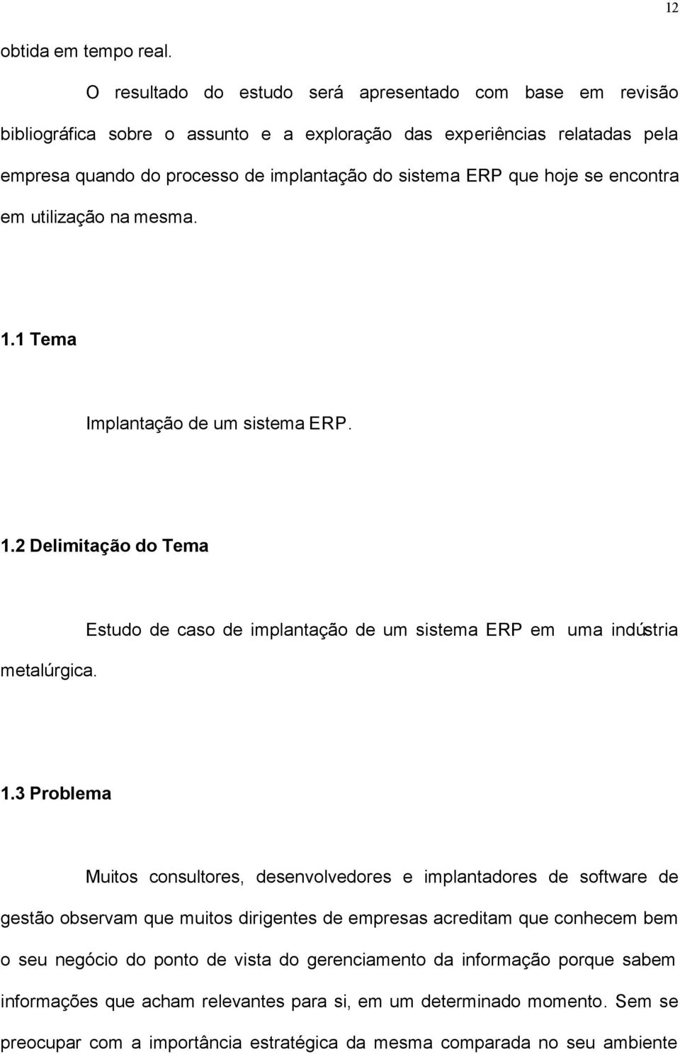 hoje se encontra em utilização na mesma. 1.1 Tema Implantação de um sistema ERP. 1.2 Delimitação do Tema metalúrgica. Estudo de caso de implantação de um sistema ERP em uma indústria 1.