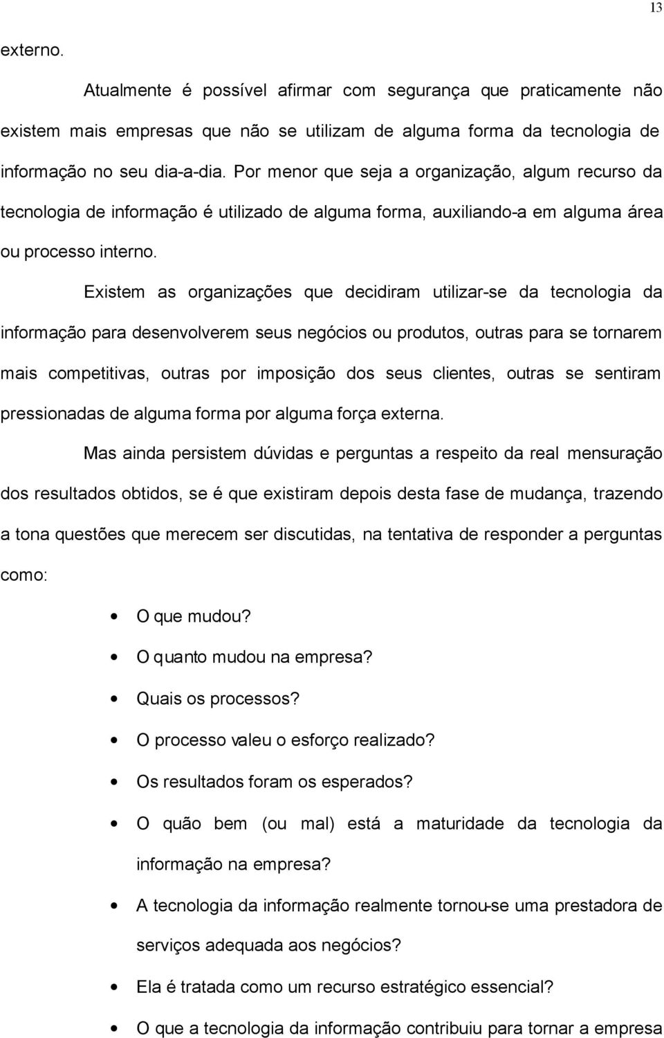 Existem as organizações que decidiram utilizar-se da tecnologia da informação para desenvolverem seus negócios ou produtos, outras para se tornarem mais competitivas, outras por imposição dos seus