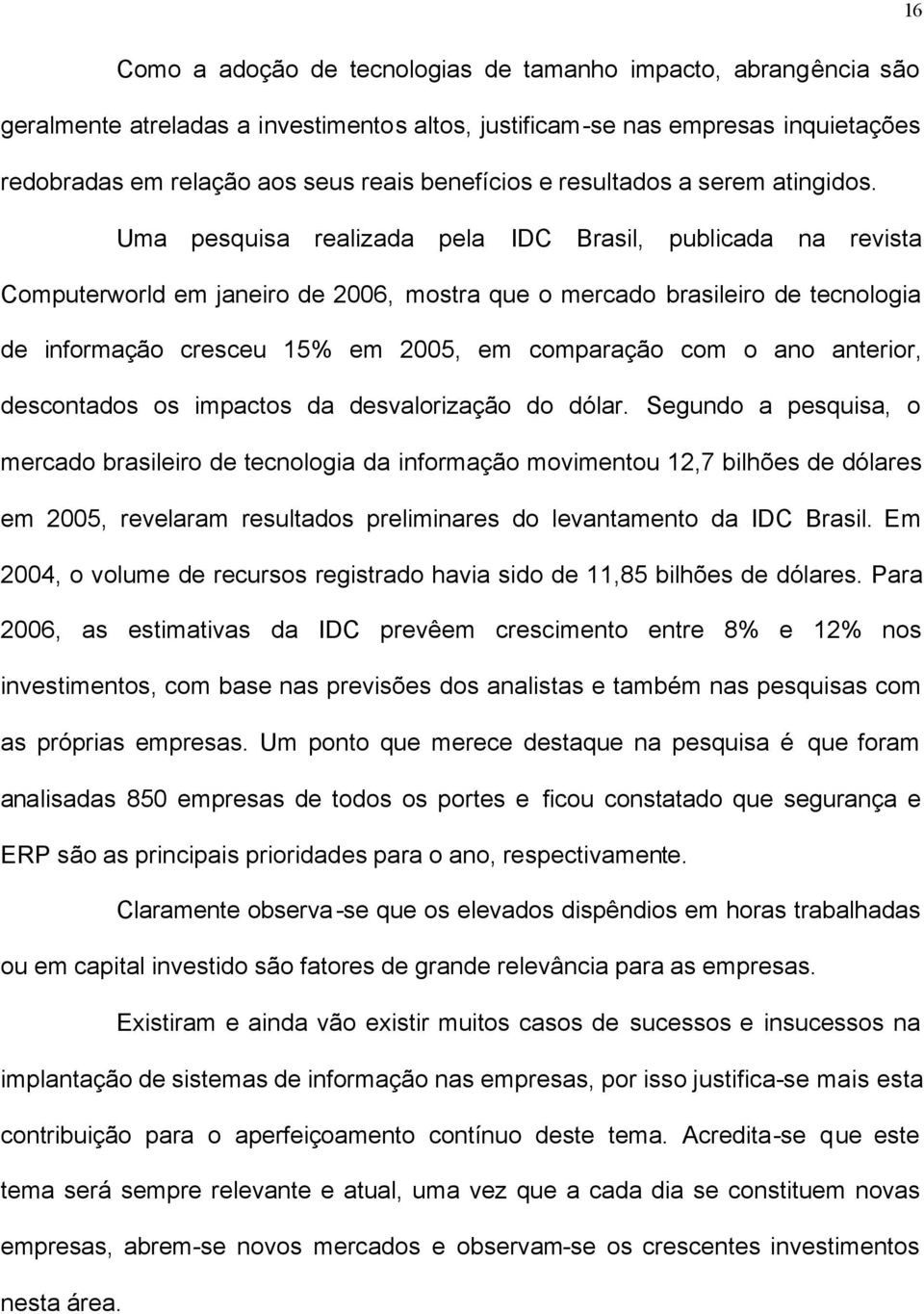 Uma pesquisa realizada pela IDC Brasil, publicada na revista Computerworld em janeiro de 2006, mostra que o mercado brasileiro de tecnologia de informação cresceu 15% em 2005, em comparação com o ano