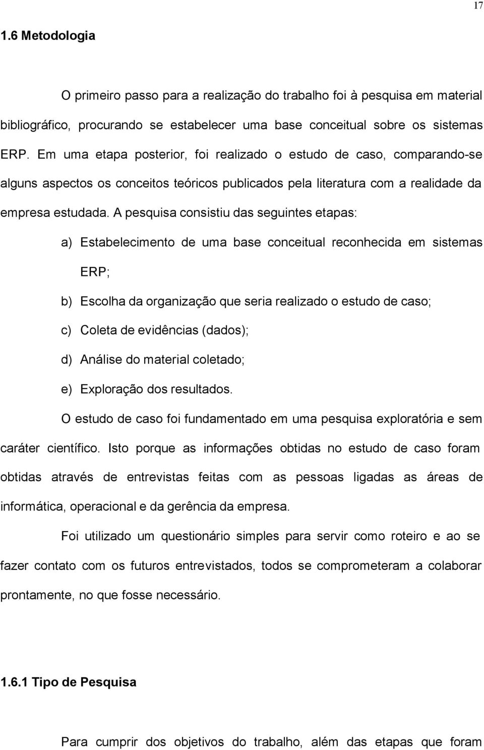 A pesquisa consistiu das seguintes etapas: a) Estabelecimento de uma base conceitual reconhecida em sistemas ERP; b) Escolha da organização que seria realizado o estudo de caso; c) Coleta de