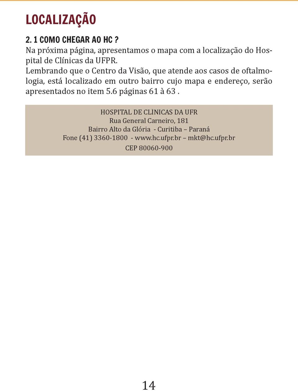 Lembrando que o Centro da Visão, que atende aos casos de oftalmologia, está localizado em outro bairro cujo mapa e