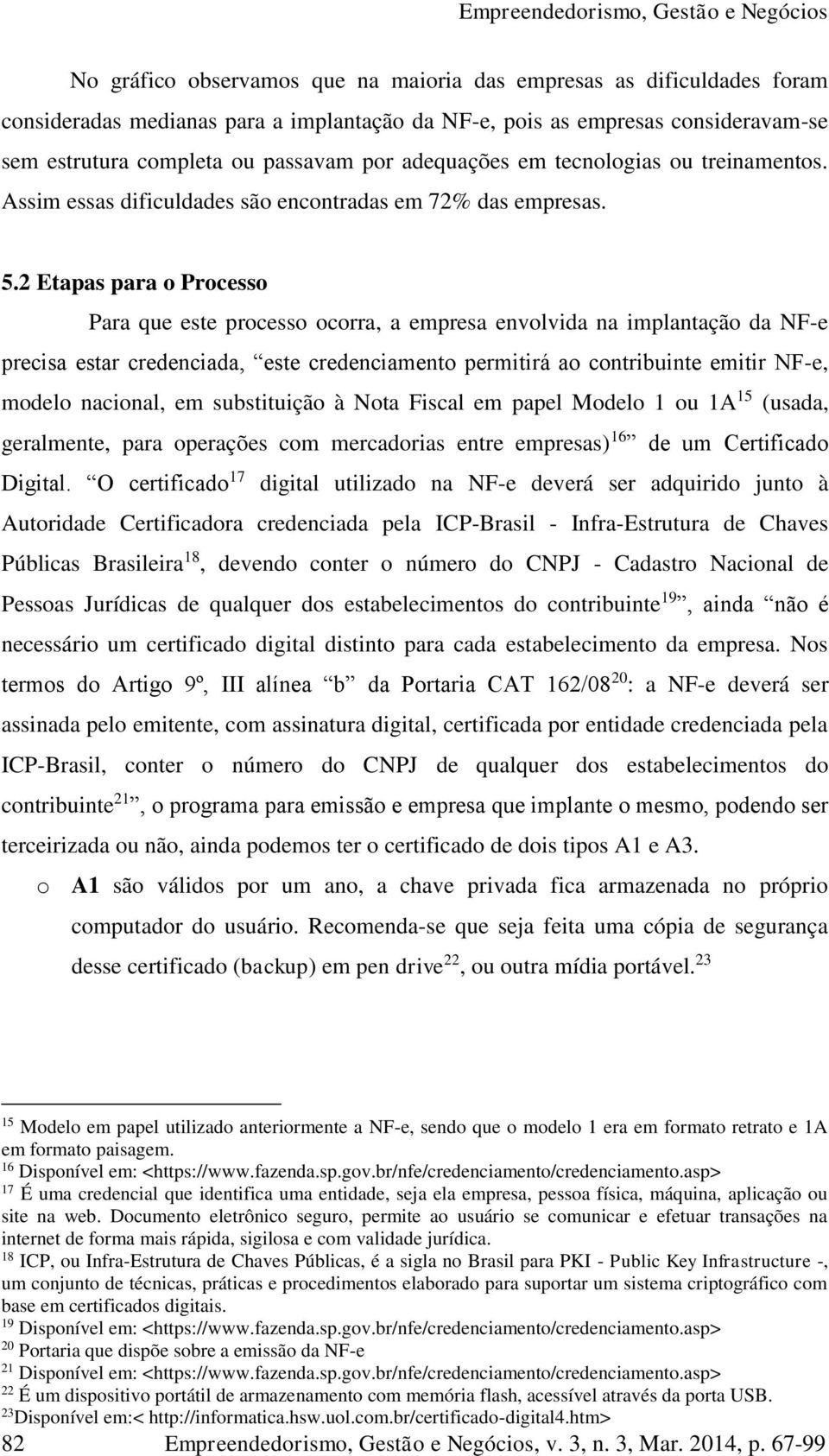 2 Etapas para o Processo Para que este processo ocorra, a empresa envolvida na implantação da NF-e precisa estar credenciada, este credenciamento permitirá ao contribuinte emitir NF-e, modelo