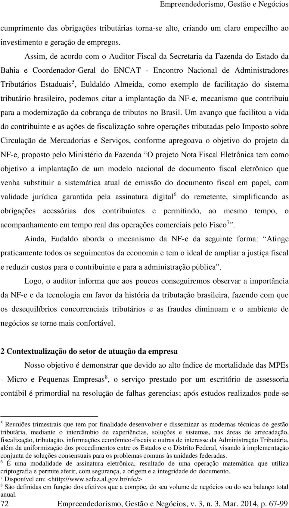 exemplo de facilitação do sistema tributário brasileiro, podemos citar a implantação da NF-e, mecanismo que contribuiu para a modernização da cobrança de tributos no Brasil.