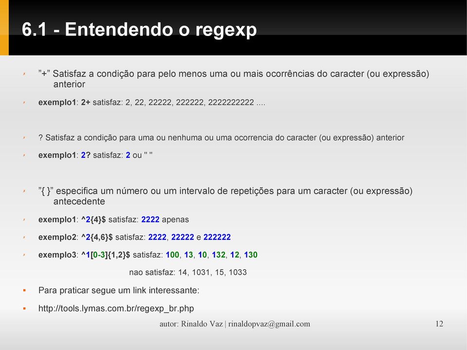 satisfaz: 2 ou " " { } especifica um número ou um intervalo de repetições para um caracter (ou expressão) antecedente exemplo1: ^2{4}$ satisfaz: 2222 apenas exemplo2: ^2{4,6}$