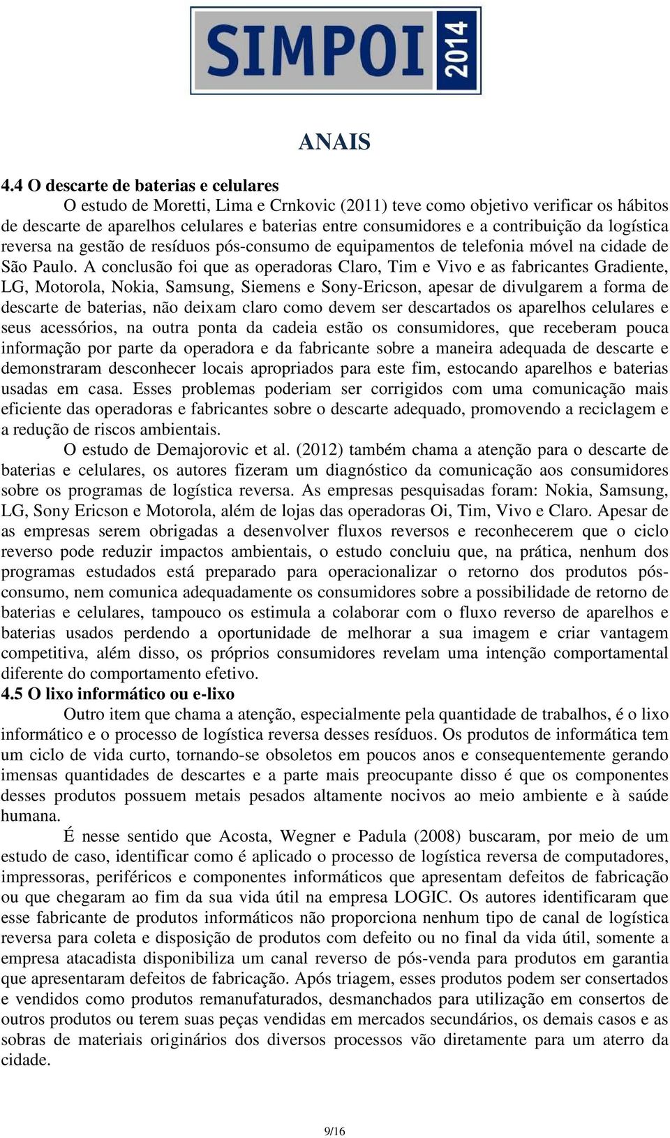 A conclusão foi que as operadoras Claro, Tim e Vivo e as fabricantes Gradiente, LG, Motorola, Nokia, Samsung, Siemens e Sony-Ericson, apesar de divulgarem a forma de descarte de baterias, não deixam