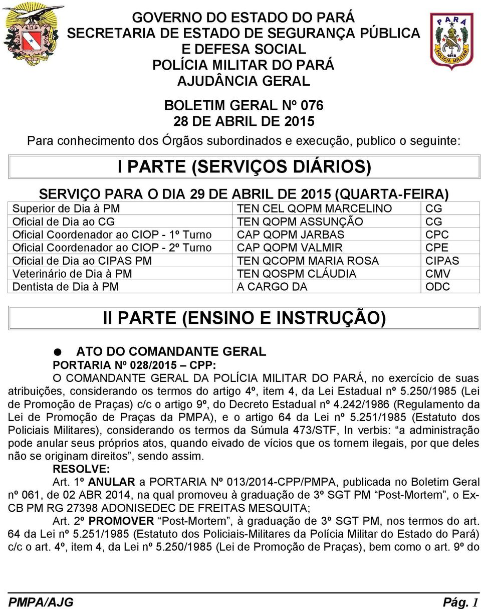 QOPM ASSUNÇÃO CG Oficial Coordenador ao CIOP - 1º Turno CAP QOPM JARBAS CPC Oficial Coordenador ao CIOP - 2º Turno CAP QOPM VALMIR CPE Oficial de Dia ao CIPAS PM TEN QCOPM MARIA ROSA CIPAS