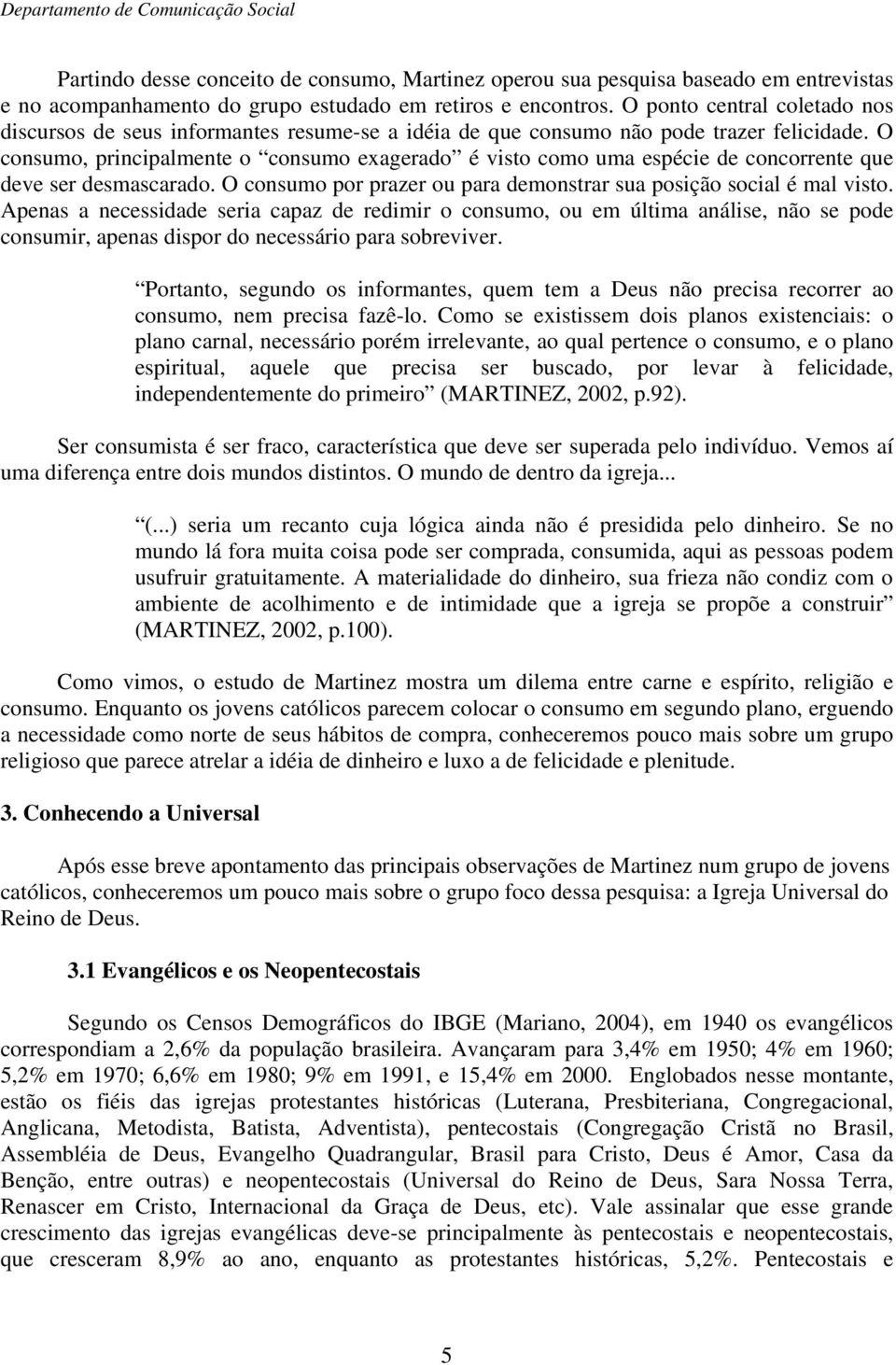 O consumo, principalmente o consumo exagerado é visto como uma espécie de concorrente que deve ser desmascarado. O consumo por prazer ou para demonstrar sua posição social é mal visto.