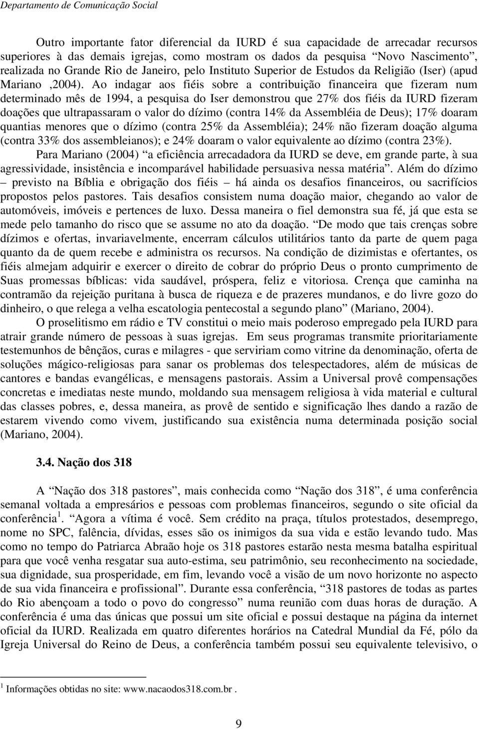 Ao indagar aos fiéis sobre a contribuição financeira que fizeram num determinado mês de 1994, a pesquisa do Iser demonstrou que 27% dos fiéis da IURD fizeram doações que ultrapassaram o valor do