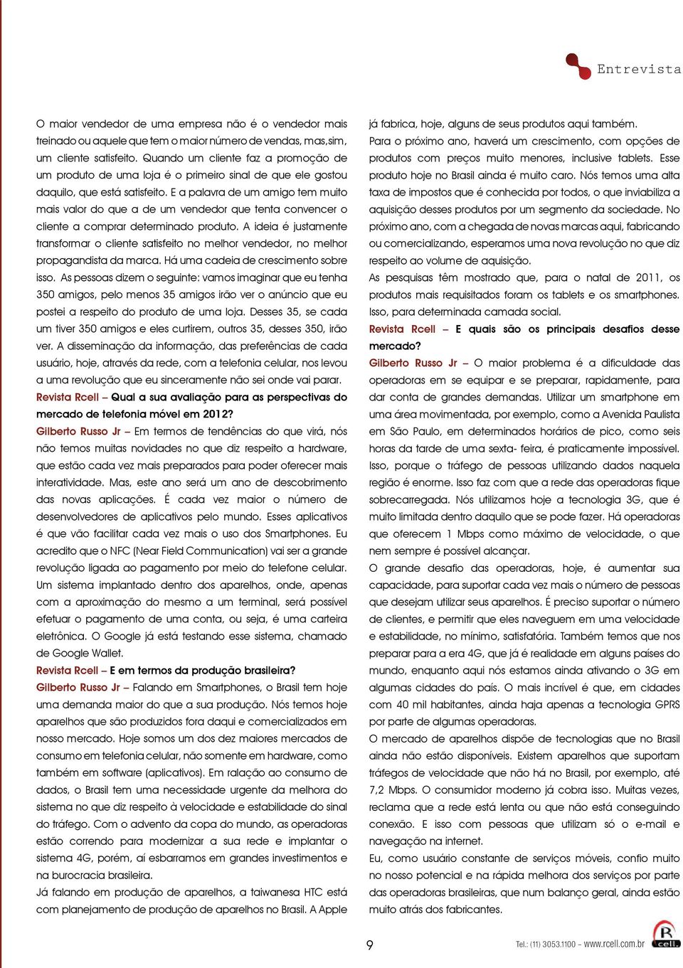 E a palavra de um amigo tem muito mais valor do que a de um vendedor que tenta convencer o cliente a comprar determinado produto.