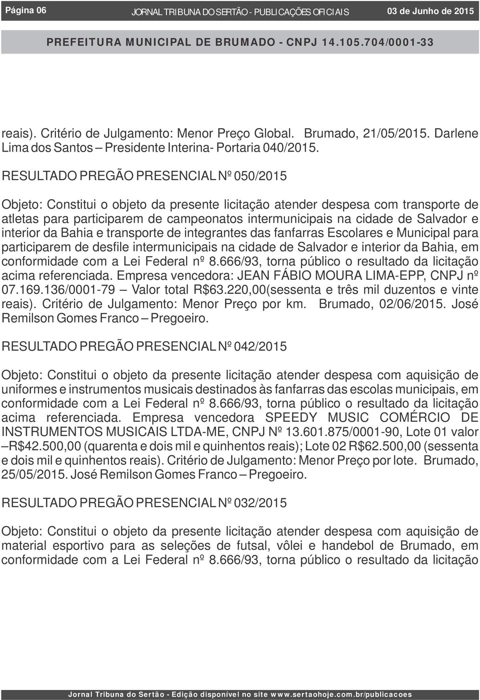 RESULTADO PREGÃO PRESENCIAL Nº 050/2015 Objeto: Constitui o objeto da presente licitação atender despesa com transporte de atletas para participarem de campeonatos intermunicipais na cidade de