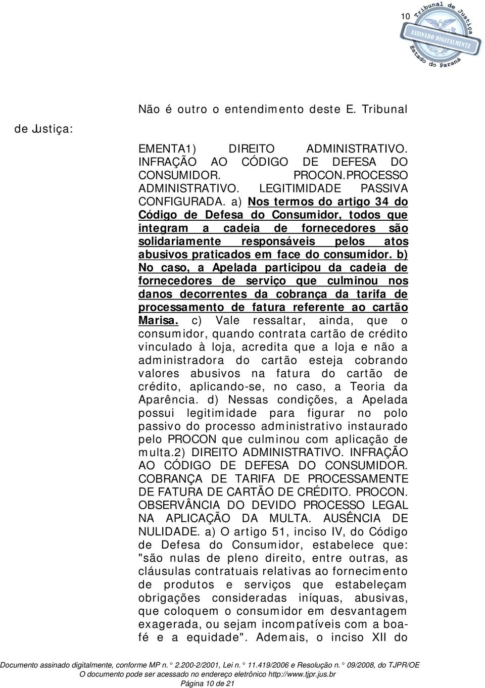 a) Nos termos do artigo 34 do Código de Defesa do Consumidor, todos que integram a cadeia de fornecedores são solidariamente responsáveis pelos atos abusivos praticados em face do consumidor.