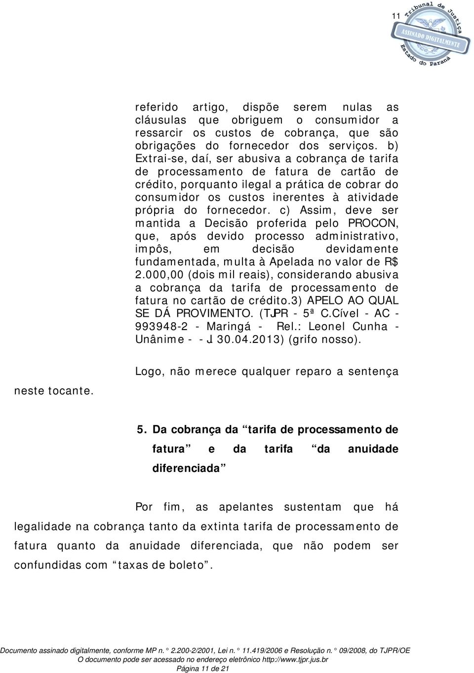 fornecedor. c) Assim, deve ser mantida a Decisão proferida pelo PROCON, que, após devido processo administrativo, impôs, em decisão devidamente fundamentada, multa à Apelada no valor de R$ 2.