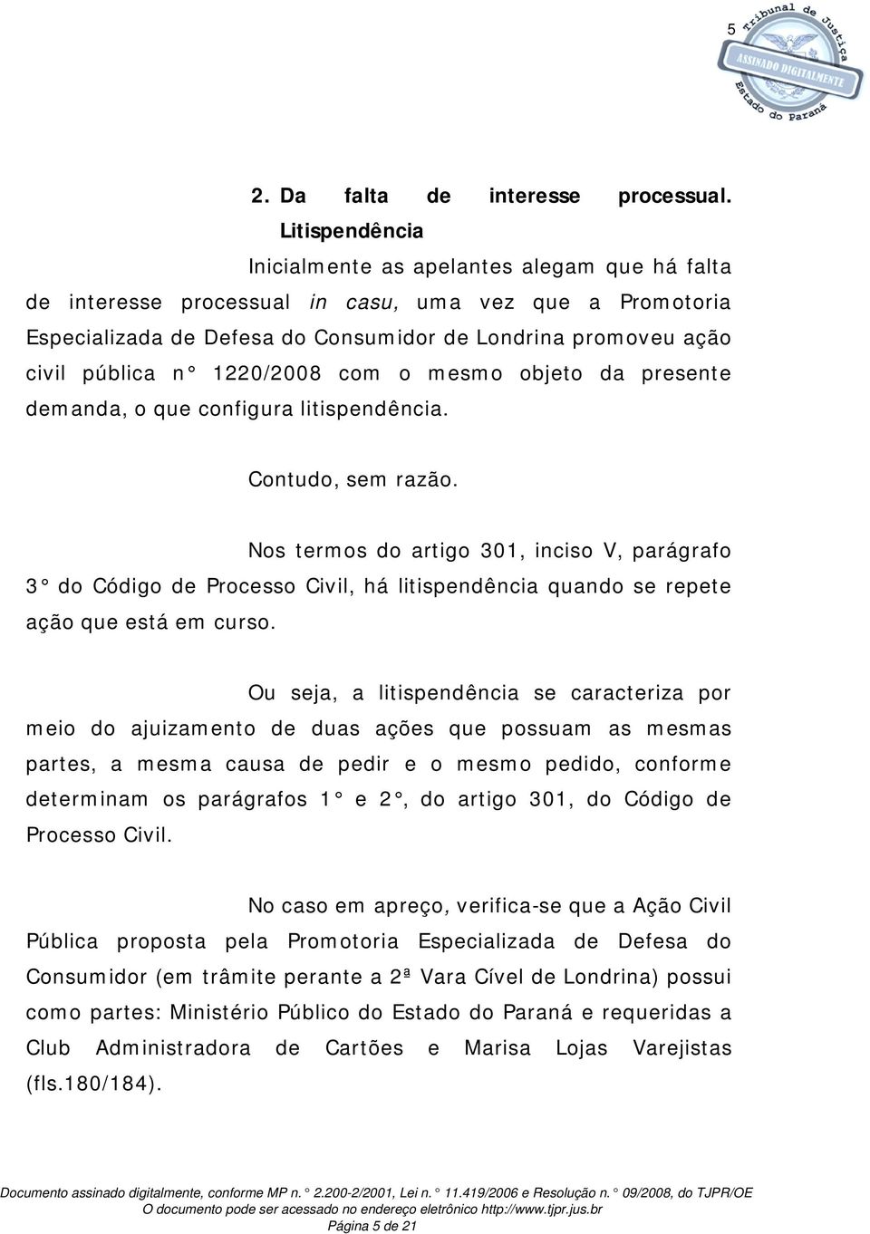 1220/2008 com o mesmo objeto da presente demanda, o que configura litispendência. Contudo, sem razão.